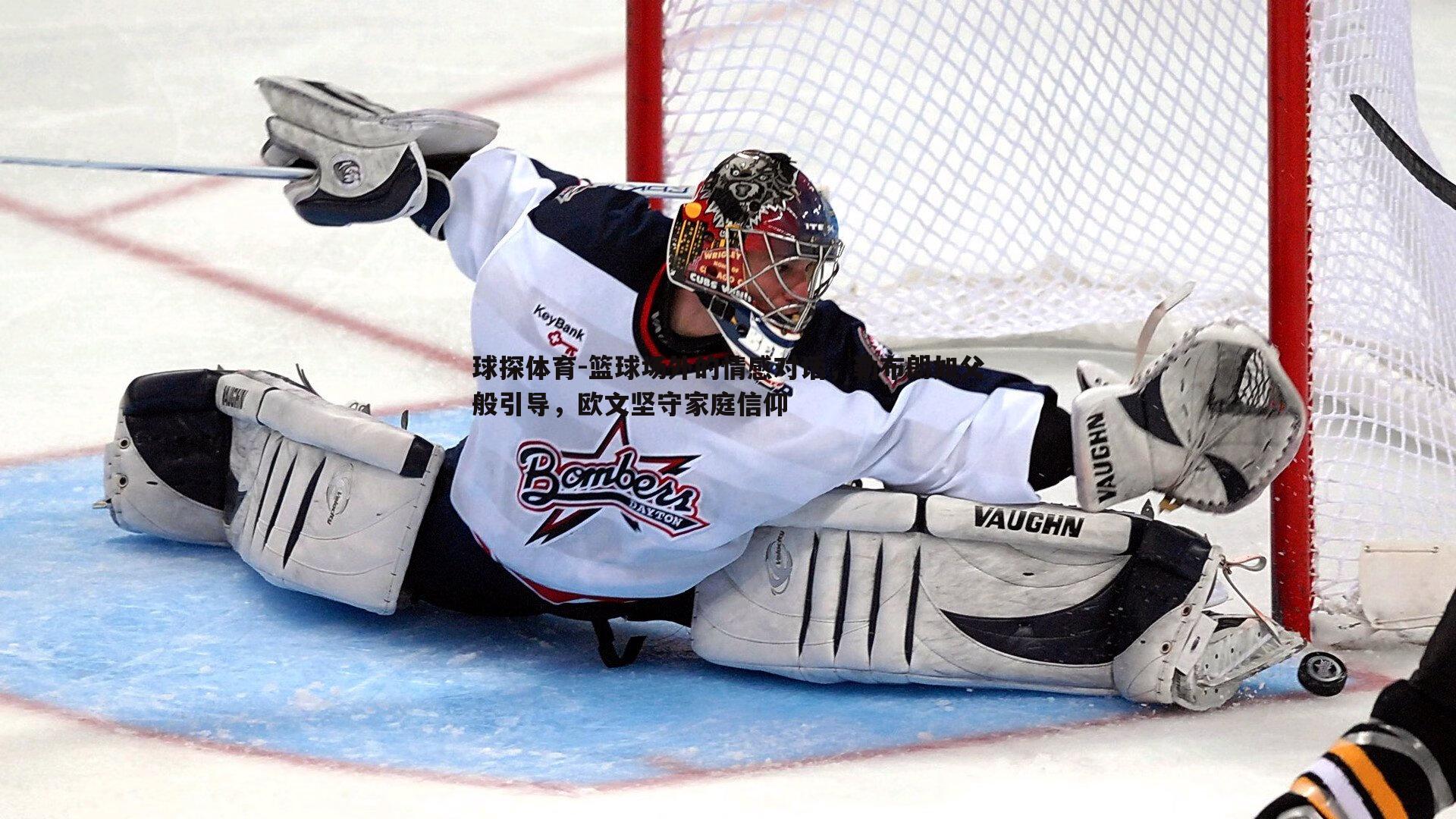 篮球场外的情感对话,勒布朗如父般引导,欧文坚守家庭信仰