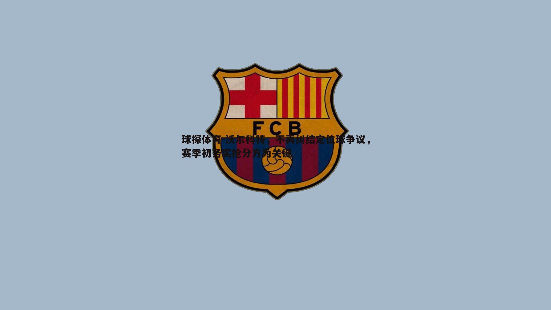 沃尔科特,不再纠结定位球争议,赛季初务实抢分方为关键