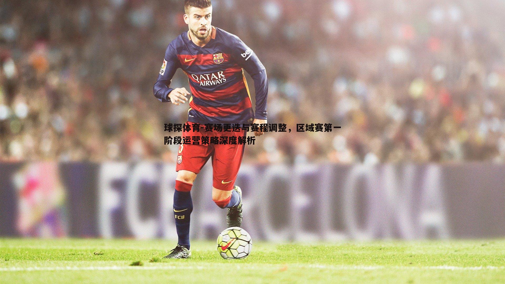 赛场更迭与赛程调整,区域赛第一阶段运营策略深度解析