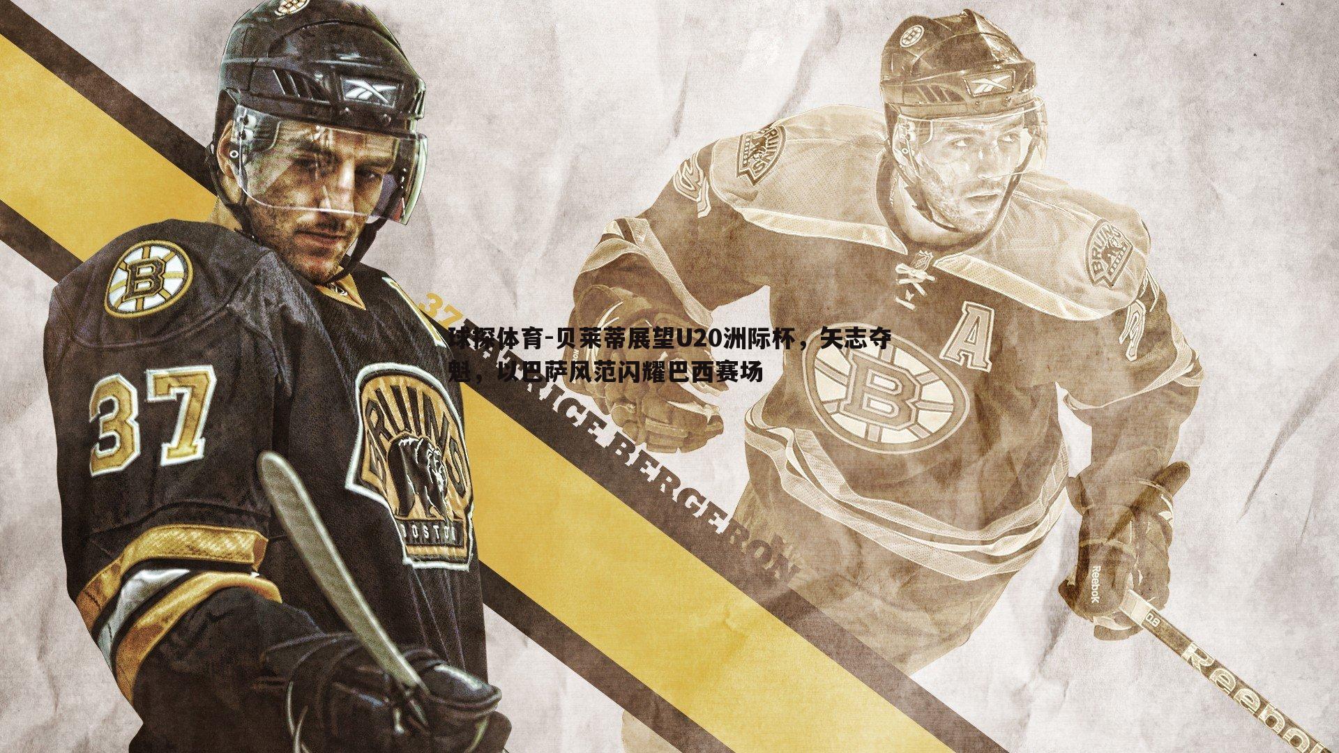 贝莱蒂展望U20洲际杯,矢志夺魁,以巴萨风范闪耀巴西赛场